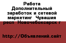 Работа Дополнительный заработок и сетевой маркетинг. Чувашия респ.,Новочебоксарск г.